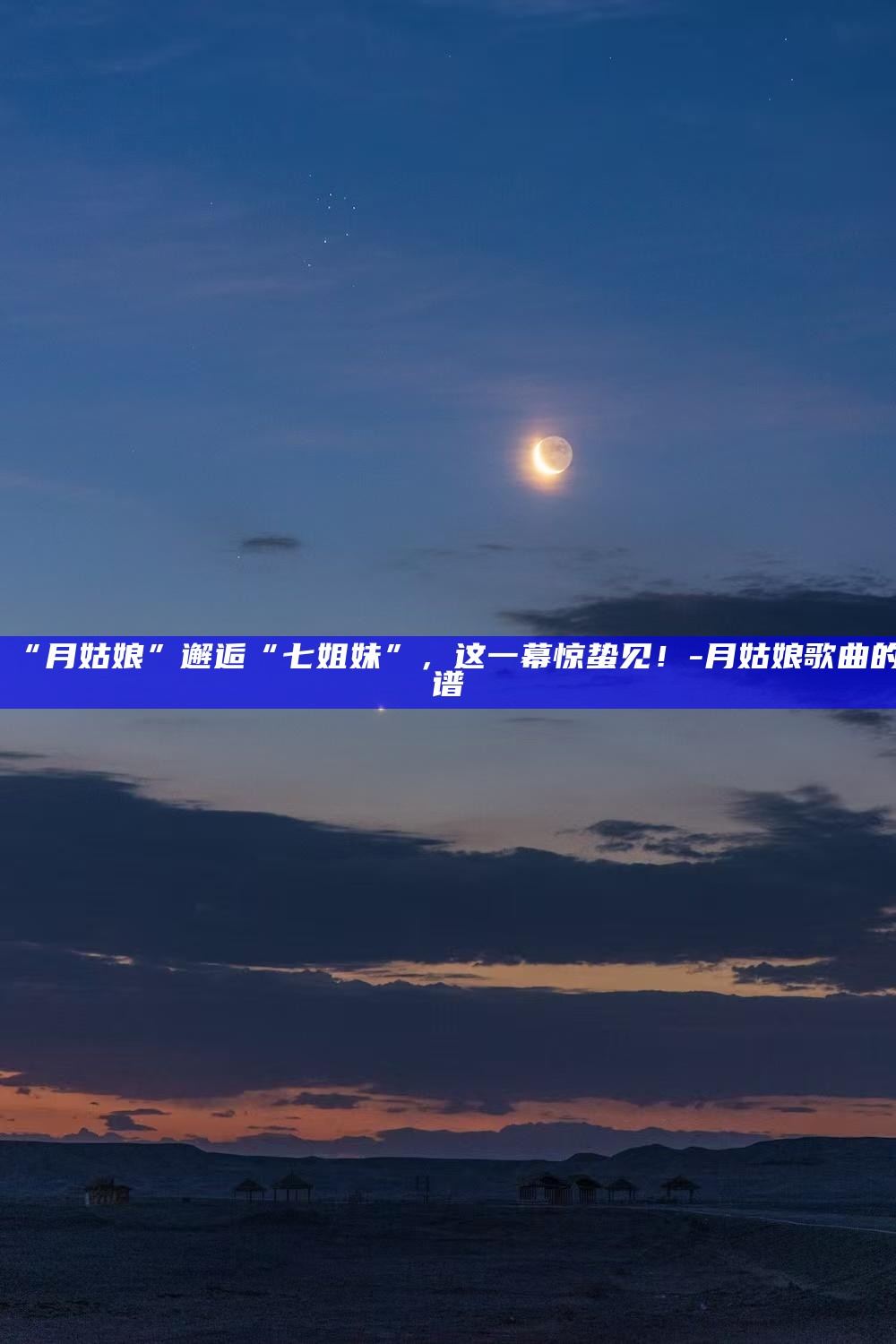 _“月姑娘”邂逅“七姐妹”，这一幕惊蛰见！_“月姑娘”邂逅“七姐妹”，这一幕惊蛰见！