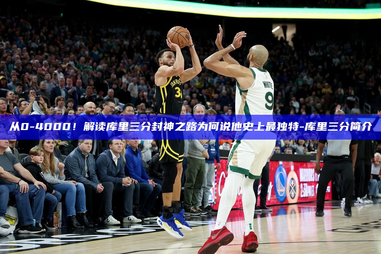 _从0-4000！解读库里三分封神之路 为何说他史上最独有_从0-4000！解读库里三分封神之路 为何说他史上最独有