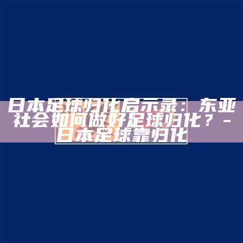 日本国家足球队归化球员_日本足球归化_