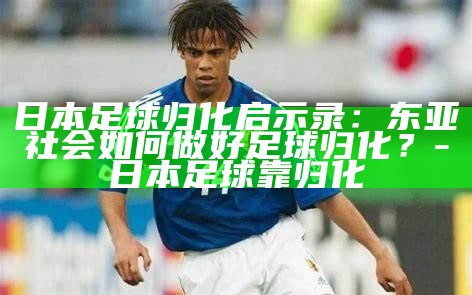 日本足球归化__日本国家足球队归化球员