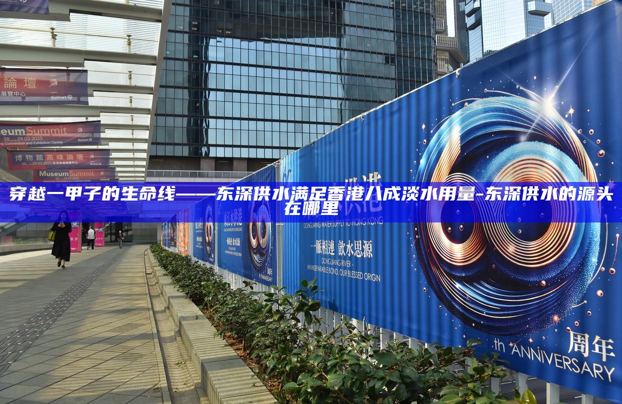 穿越一甲子的生命线——东深供水满足香港八成淡水用量_穿越一甲子的生命线——东深供水满足香港八成淡水用量_