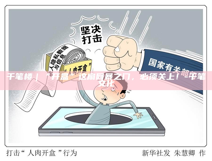 千笔楼｜“开盒”这扇网暴之门，必须关上！_千笔楼｜“开盒”这扇网暴之门，必须关上！_