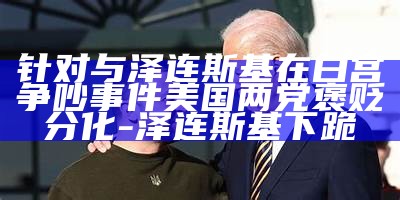 针对与泽连斯基在白宫争吵事件 美国两党褒贬分化-泽连斯基下跪