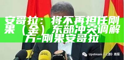 安哥拉：将不再担任刚果（金）东部冲突调解方-刚果 安哥拉