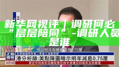 新华网视评｜调研何必“层层陪同”-调研人员是谁