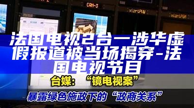 法国电视2台一涉华虚假报道被当场揭穿-法国电视节目